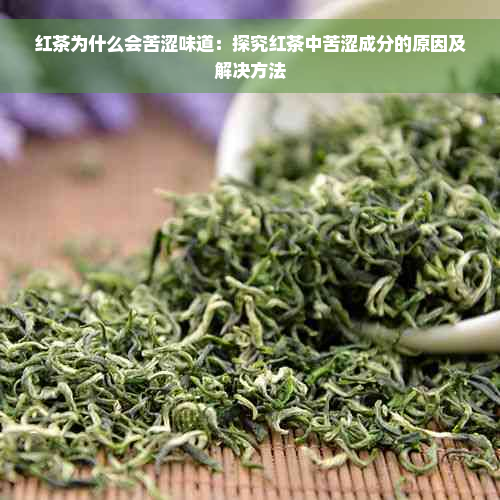 红茶为什么会苦涩味道：探究红茶中苦涩成分的原因及解决方法