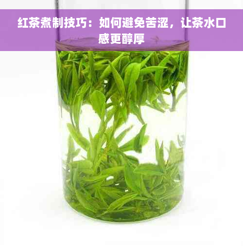 红茶煮制技巧：如何避免苦涩，让茶水口感更醇厚