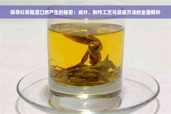 探寻红茶酸涩口感产生的秘密：成分、制作工艺与品鉴方法的全面解析