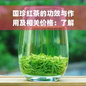 国珍红茶的功效与作用及相关价格：了解这种红茶的效果和适用人群。