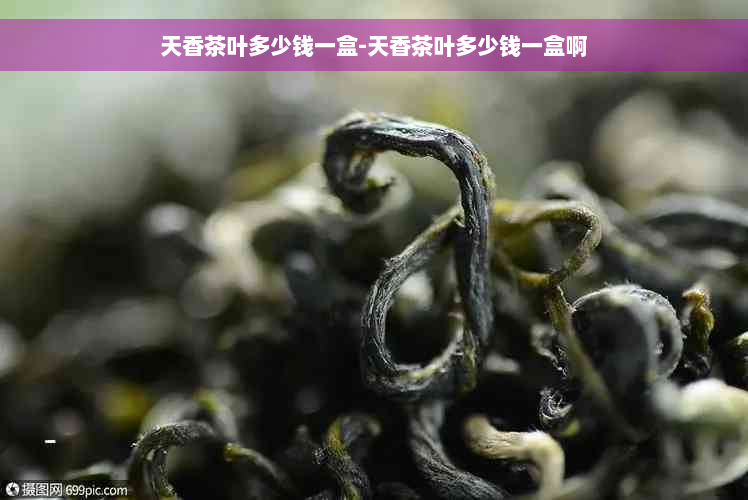 天香茶叶多少钱一盒-天香茶叶多少钱一盒啊