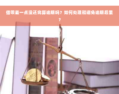 借呗差一点没还完算逾期吗？如何处理和避免逾期后果？