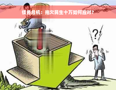 债务危机：拖欠民生十万如何应对？