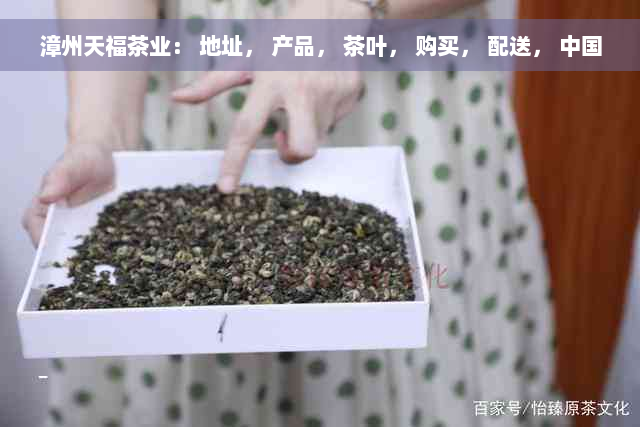 漳州天福茶业： 地址， 产品， 茶叶， 购买， 配送， 中国