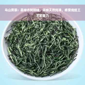 乌山贡茶：品味古树韵味，领略天然纯净，感受传统工艺的魅力