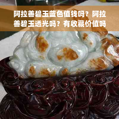 阿拉善碧玉蓝色值钱吗？阿拉善碧玉透光吗？有收藏价值吗？还是骗局？