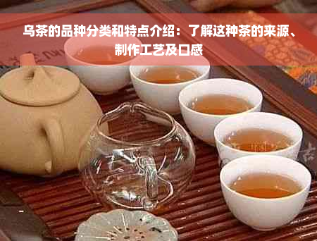 乌茶的品种分类和特点介绍：了解这种茶的来源、制作工艺及口感