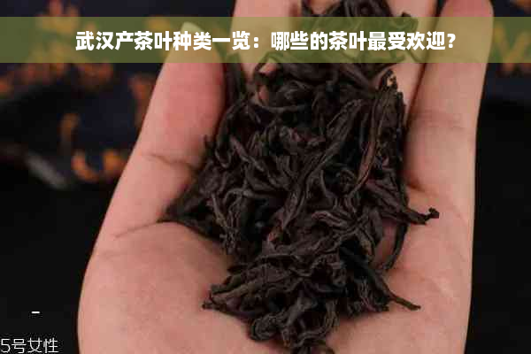 武汉产茶叶种类一览：哪些的茶叶更受欢迎？