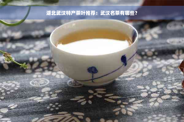 湖北武汉特产茶叶推荐：武汉名茶有哪些？