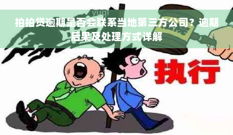 拍拍贷逾期是否会联系当地第三方公司？逾期后果及处理方式详解