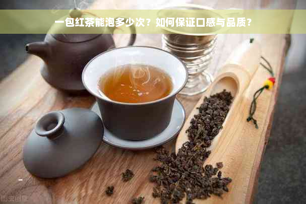 一包红茶能泡多少次？如何保证口感与品质？