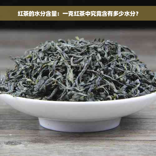 红茶的水分含量：一克红茶中究竟含有多少水分？