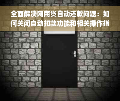 全面解决网商贷自动还款问题：如何关闭自动扣款功能和相关操作指南