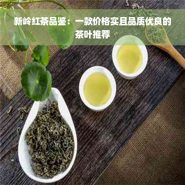 新岭红茶品鉴：一款价格实且品质优良的茶叶推荐