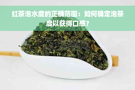 红茶泡水度的正确范围：如何确定泡茶度以获得口感？