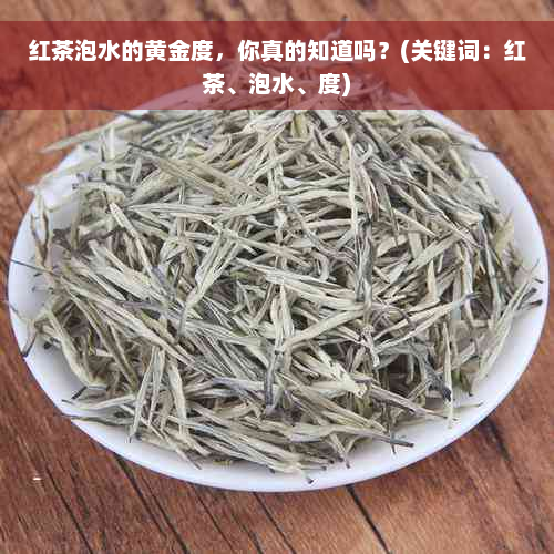 红茶泡水的黄金度，你真的知道吗？(关键词：红茶、泡水、度)