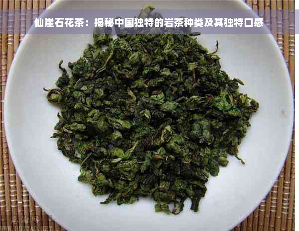 仙崖石花茶：揭秘中国独特的岩茶种类及其独特口感