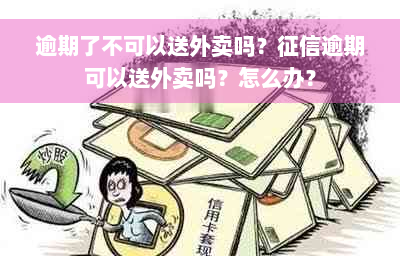 逾期了不可以送外卖吗？征信逾期可以送外卖吗？怎么办？