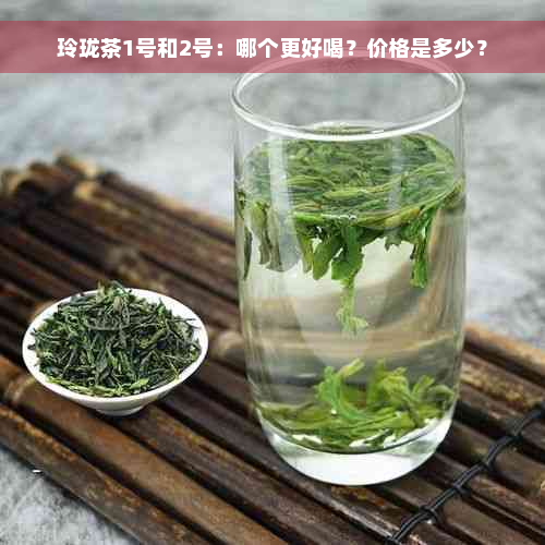 玲珑茶1号和2号：哪个更好喝？价格是多少？