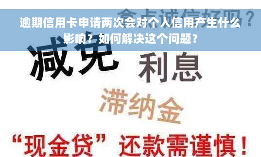 逾期信用卡申请两次会对个人信用产生什么影响？如何解决这个问题？