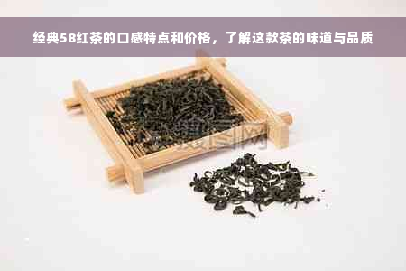 经典58红茶的口感特点和价格，了解这款茶的味道与品质