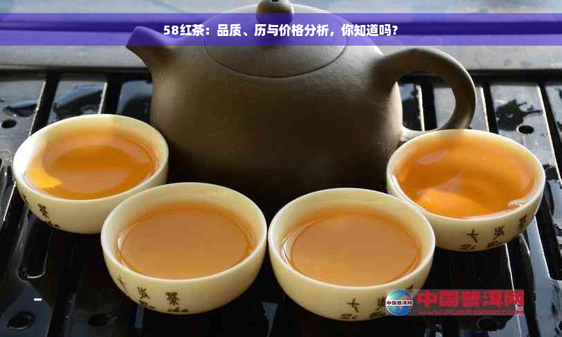 58红茶：品质、历与价格分析，你知道吗？