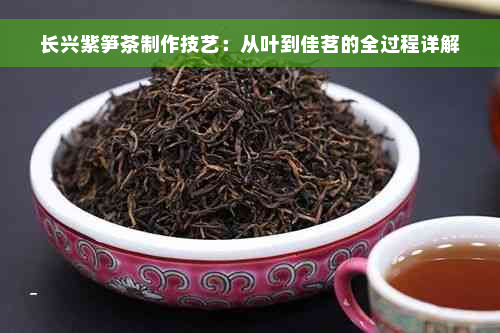 长兴紫笋茶制作技艺：从叶到佳茗的全过程详解