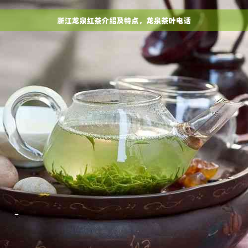 浙江龙泉红茶介绍及特点，龙泉茶叶电话