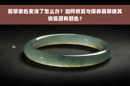 翡翠紫色变浅了怎么办？如何修复与保养翡翠使其恢复原有颜色？