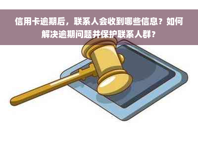 信用卡逾期后，联系人会收到哪些信息？如何解决逾期问题并保护联系人群？