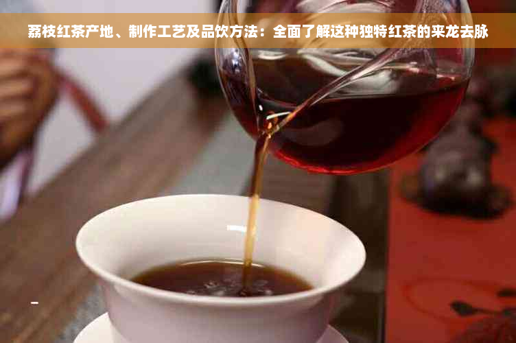 荔枝红茶产地、制作工艺及品饮方法：全面了解这种独特红茶的来龙去脉