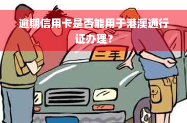 逾期信用卡是否能用于港澳通行证办理？