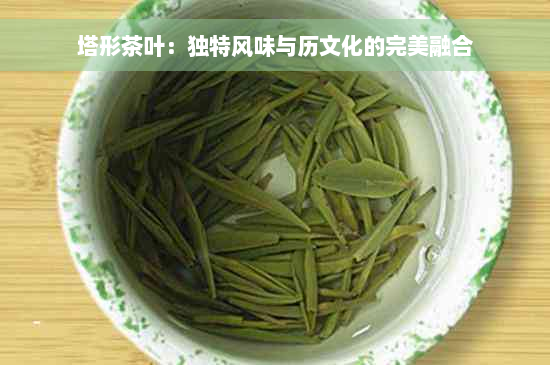 塔形茶叶：独特风味与历文化的完美融合