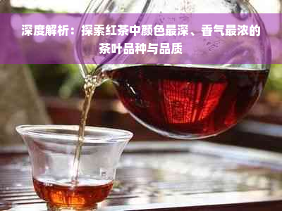 深度解析：探索红茶中颜色最深、香气最浓的茶叶品种与品质