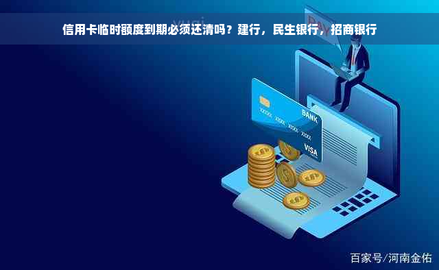 信用卡临时额度到期必须还清吗？建行，民生银行，招商银行
