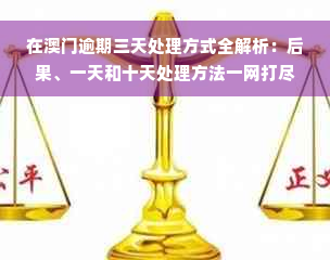 在澳门逾期三天处理方式全解析：后果、一天和十天处理方法一网打尽