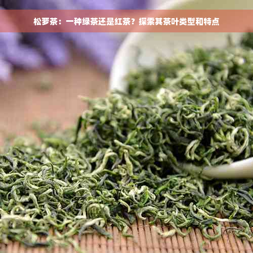 松萝茶：一种绿茶还是红茶？探索其茶叶类型和特点