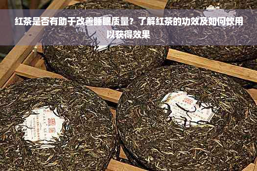 红茶是否有助于改善睡眠质量？了解红茶的功效及如何饮用以获得效果