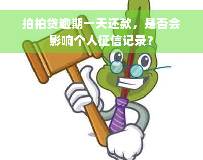 拍拍贷逾期一天还款，是否会影响个人征信记录？