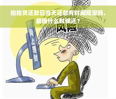 拍拍贷还款日当天还款有时间规定吗，最晚什么时候还？