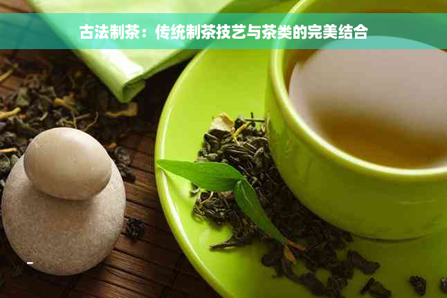 古法制茶：传统制茶技艺与茶类的完美结合