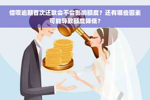 借呗逾期首次还款会不会影响额度？还有哪些因素可能导致额度降低？