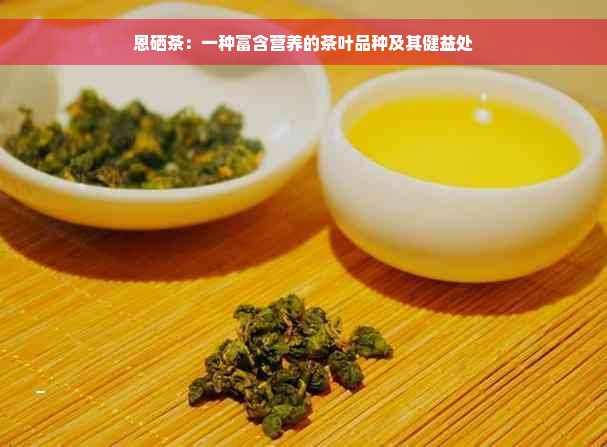 恩硒茶：一种富含营养的茶叶品种及其健益处