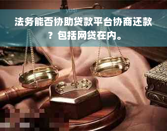 法务能否协助贷款平台协商还款？包括网贷在内。