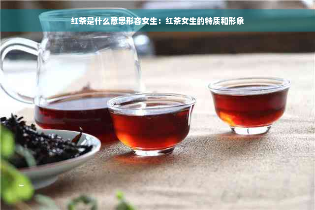 红茶是什么意思形容女生：红茶女生的特质和形象