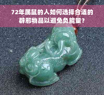 72年属鼠的人如何选择合适的辟邪物品以避免负能量？