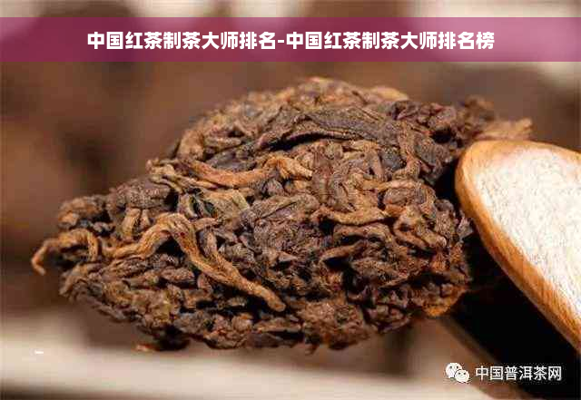 中国红茶制茶大师排名-中国红茶制茶大师排名榜