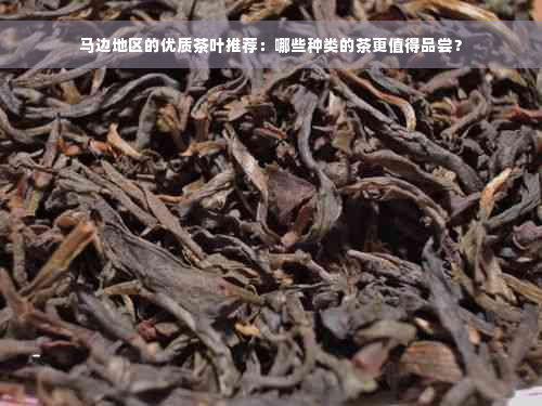 马边地区的优质茶叶推荐：哪些种类的茶更值得品尝？