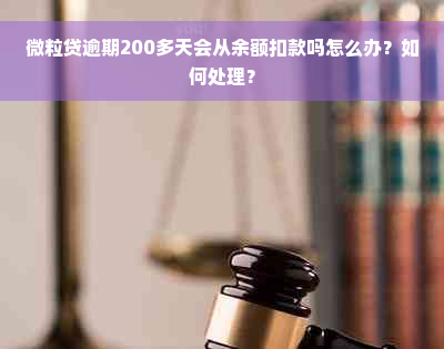 微粒贷逾期200多天会从余额扣款吗怎么办？如何处理？