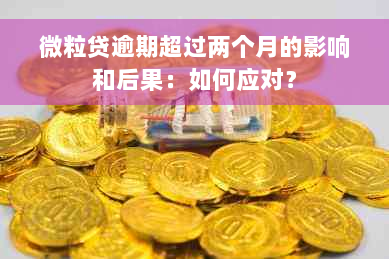 微粒贷逾期超过两个月的影响和后果：如何应对？